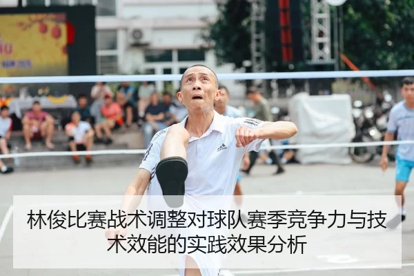 林俊比赛战术调整对球队赛季竞争力与技术效能的实践效果分析