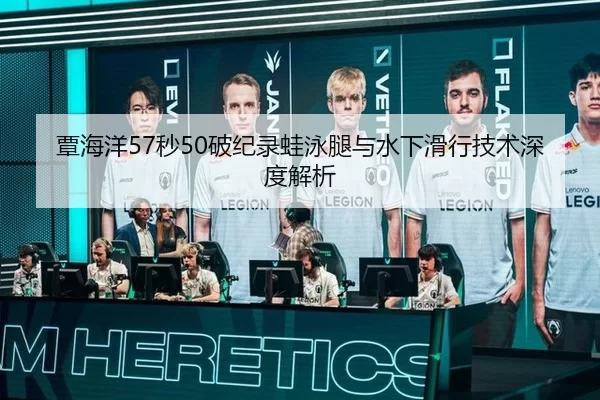 覃海洋57秒50破纪录蛙泳腿与水下滑行技术深度解析